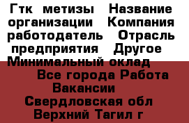 Гтк «метизы › Название организации ­ Компания-работодатель › Отрасль предприятия ­ Другое › Минимальный оклад ­ 25 000 - Все города Работа » Вакансии   . Свердловская обл.,Верхний Тагил г.